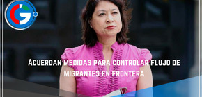 Acuerdan  medidas para controlar flujo de migrantes en frontera