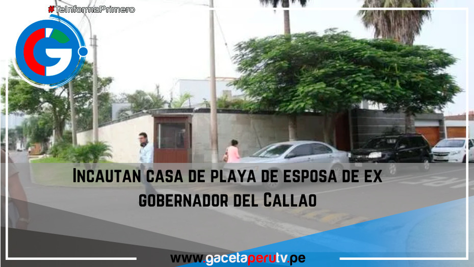 Incautan casa de playa de esposa de ex gobernador del Callao.