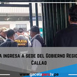 Fiscalía ingresa  a sede del Gobierno Regional del Callao.