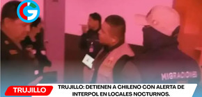 Trujillo: detienen a chileno con alerta de Interpol en locales nocturnos.