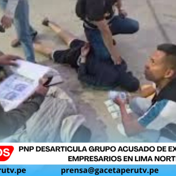 PNP desarticula grupo acusado de extorsionar a empresarios en Lima Norte