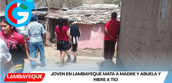 Joven en Lambayeque mata a madre y abuela y hiere a tío
