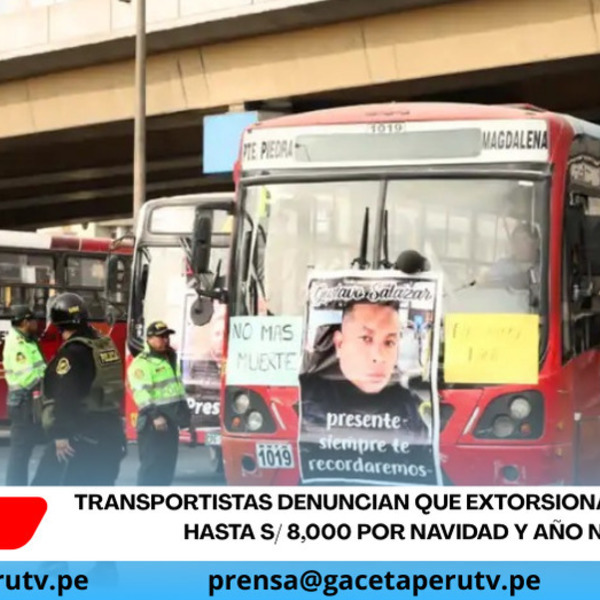 Transportistas denuncian que extorsionadores exigen hasta S/ 8,000 por Navidad y Año Nuevo