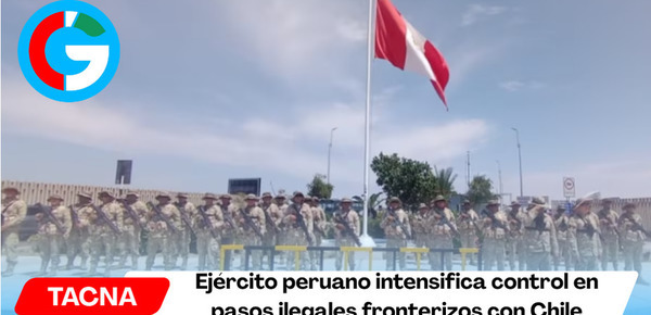 Ejército peruano intensifica control en pasos ilegales fronterizos con Chile