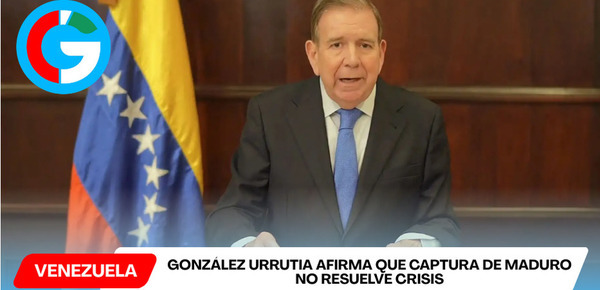 González Urrutia afirma que captura de Maduro no resuelve crisis
