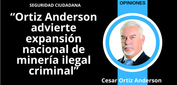 Ortiz Anderson advierte expansión nacional de minería ilegal criminal