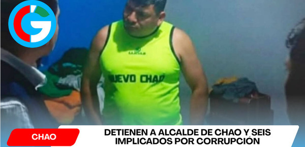 Detienen a alcalde de Chao y seis implicados por corrupción