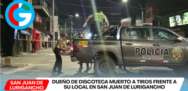 Dueño de discoteca muerto a tiros frente a su local en San Juan de Lurigancho