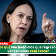 Machado asegura que retorno a Venezuela está cada vez más cerca