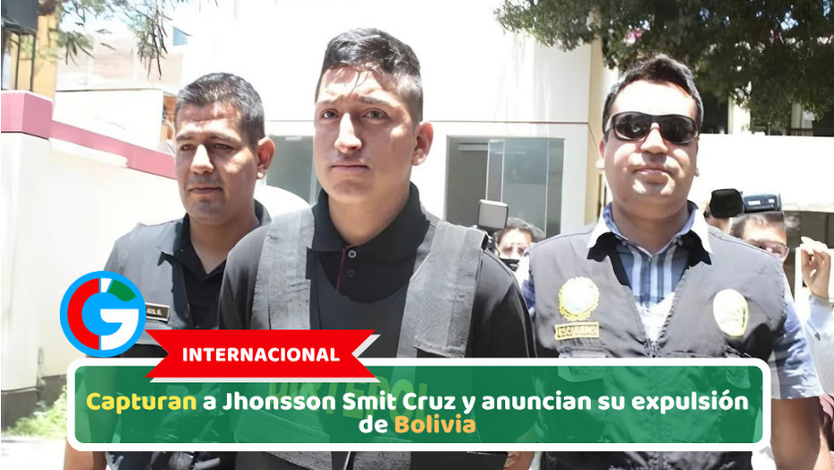 Capturan a Jhonsson Smit Cruz y anuncian su expulsión de Bolivia
