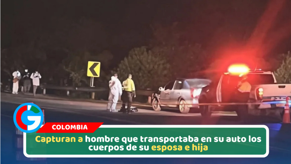 Capturan a hombre que transportaba en su auto los cuerpos de su esposa e hija