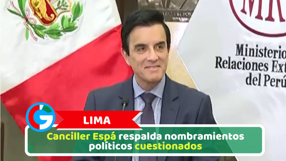 Lima: Canciller Espá respalda nombramientos políticos cuestionados