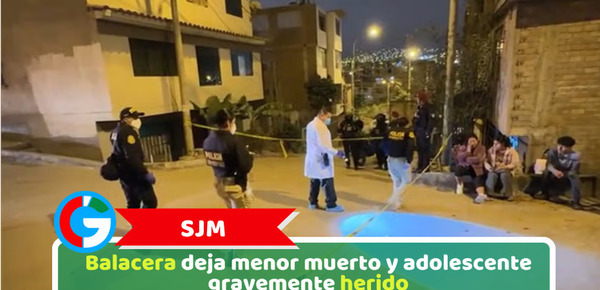 SJM: Balacera deja menor muerto y adolescente gravemente herido