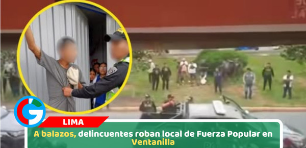 A balazos, delincuentes roban local de Fuerza Popular en Ventanilla