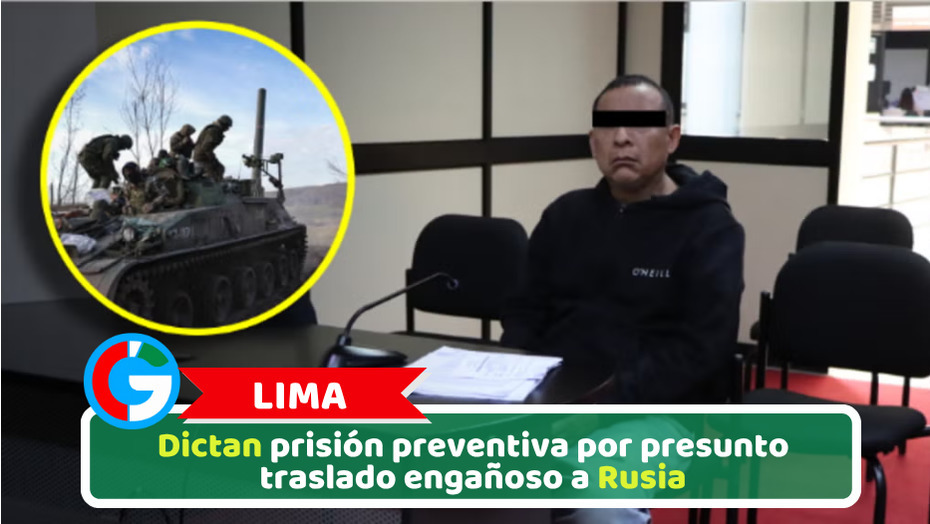 Lima: Dictan prisión preventiva por presunto traslado engañoso a Rusia