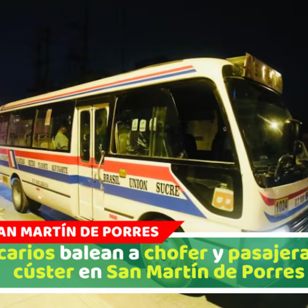 Sicarios balean a chofer y pasajera de cúster en San Martín de Porres