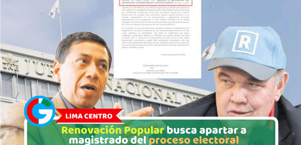 Lima Centro: Renovación Popular busca apartar a magistrado del proceso electoral