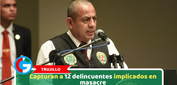 Trujillo: Capturan a 12 delincuentes implicados en masacre