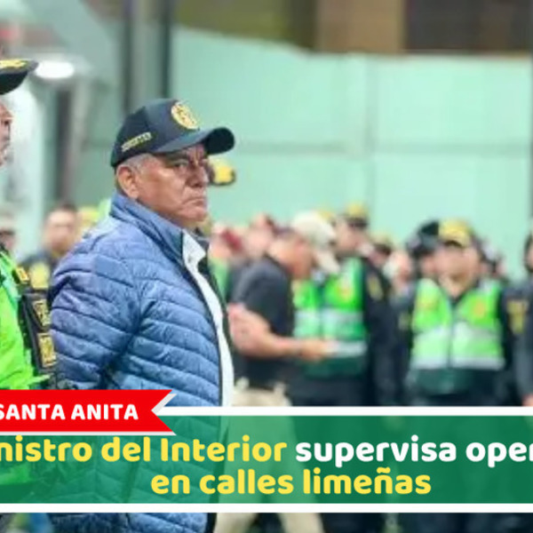 Santa Anita: Ministro del Interior supervisa operativo en calles limeñas